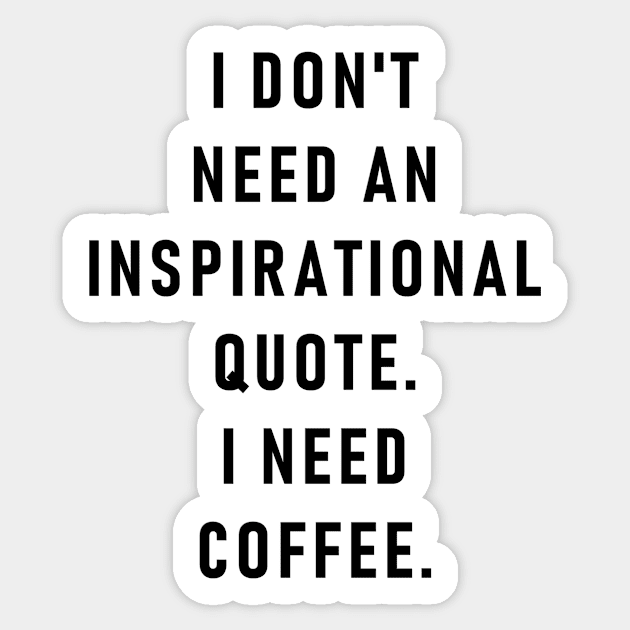 I don't need an inspirational quote. I need coffee. Sticker by ghjura